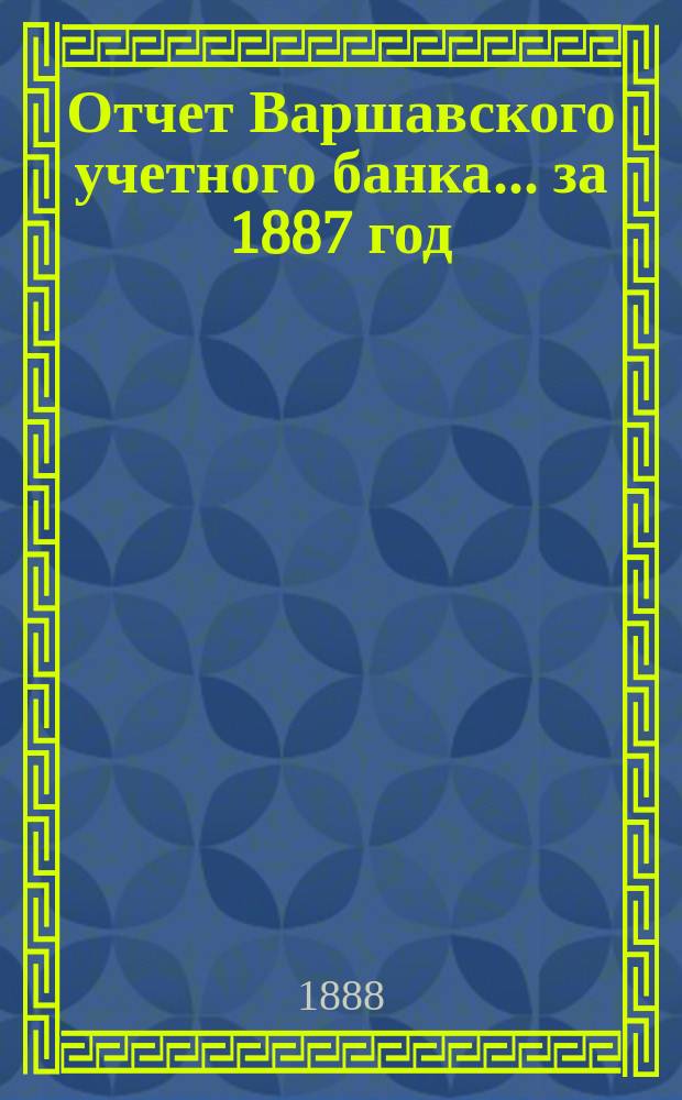 Отчет Варшавского учетного банка ... за 1887 год