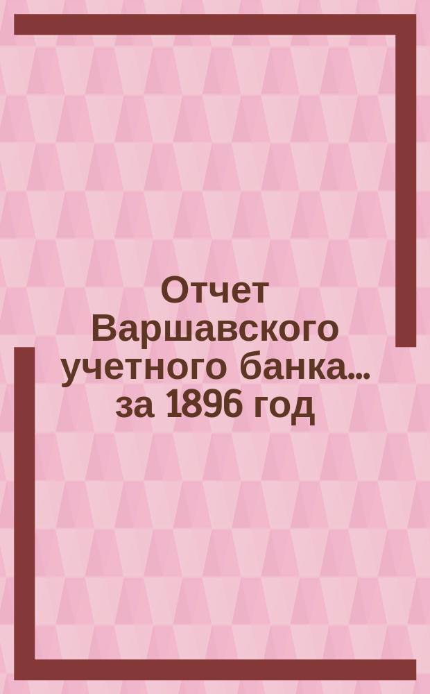 Отчет Варшавского учетного банка ... за 1896 год