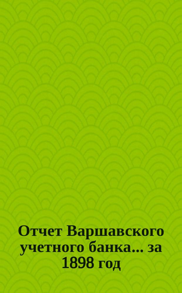 Отчет Варшавского учетного банка ... за 1898 год