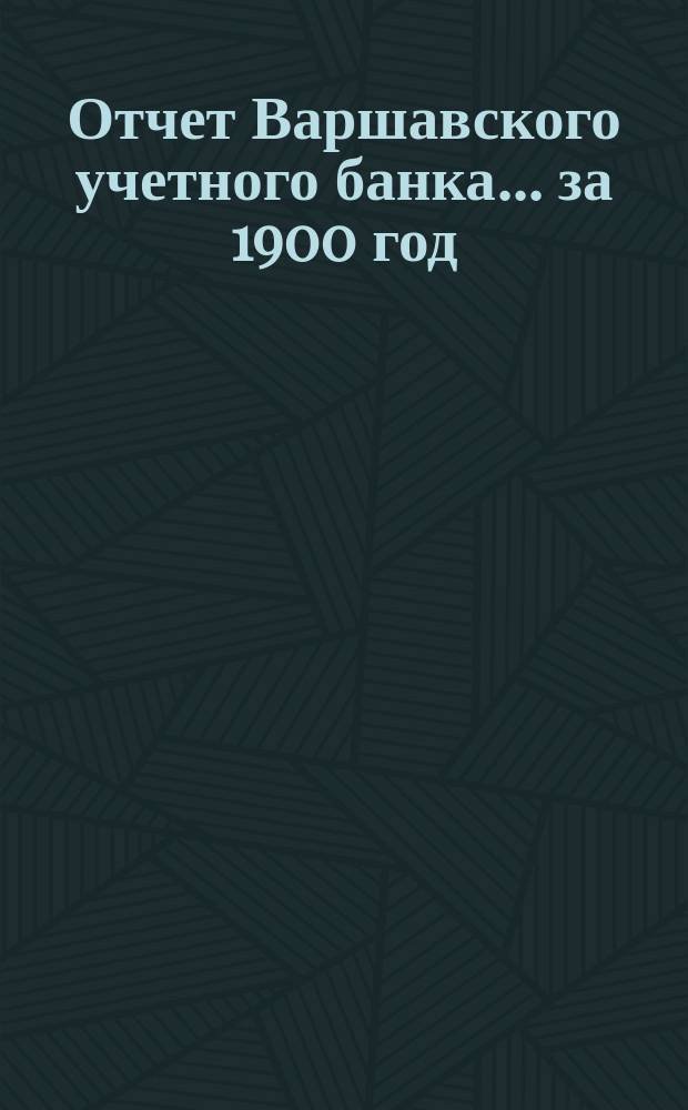 Отчет Варшавского учетного банка ... за 1900 год