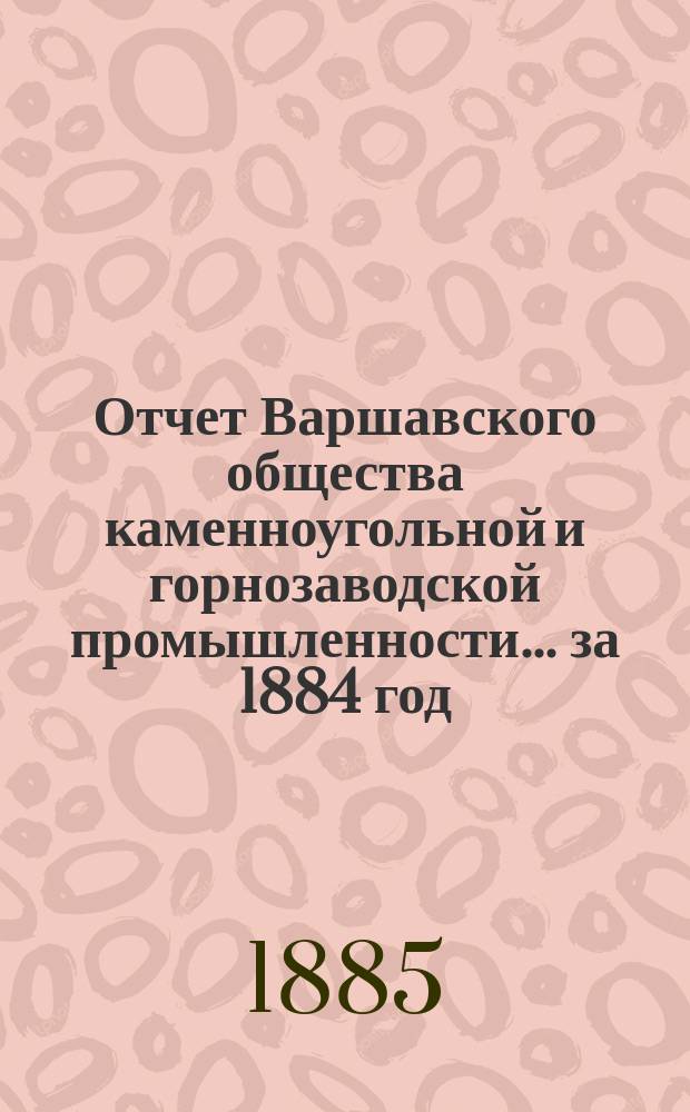 Отчет Варшавского общества каменноугольной и горнозаводской промышленности... за 1884 год