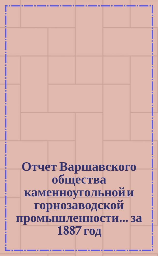 Отчет Варшавского общества каменноугольной и горнозаводской промышленности... за 1887 год