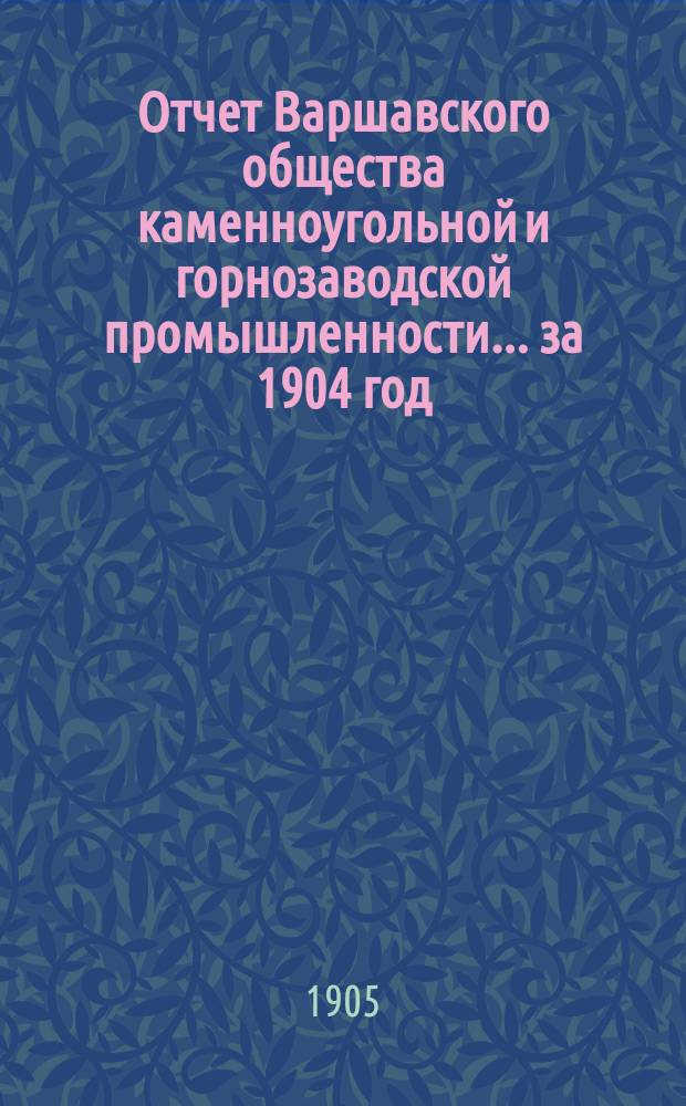 Отчет Варшавского общества каменноугольной и горнозаводской промышленности... за 1904 год