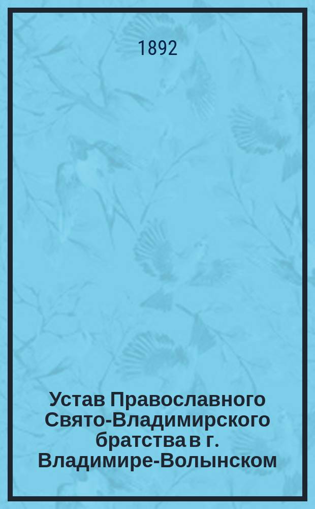 Устав Православного Свято-Владимирского братства в г. Владимире-Волынском : Утв. 27 марта 1892 г.