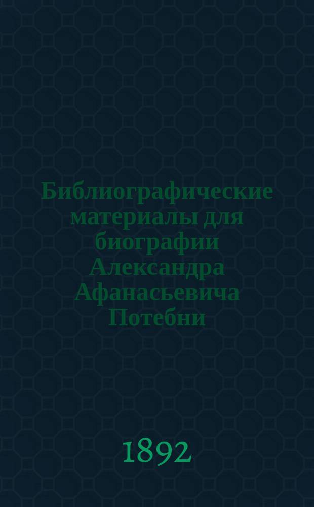 Библиографические материалы для биографии Александра Афанасьевича Потебни