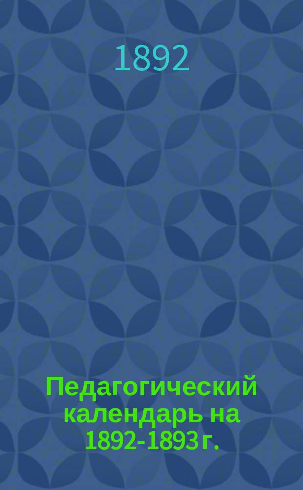 Педагогический календарь на 1892-1893 г. : Год 3-й
