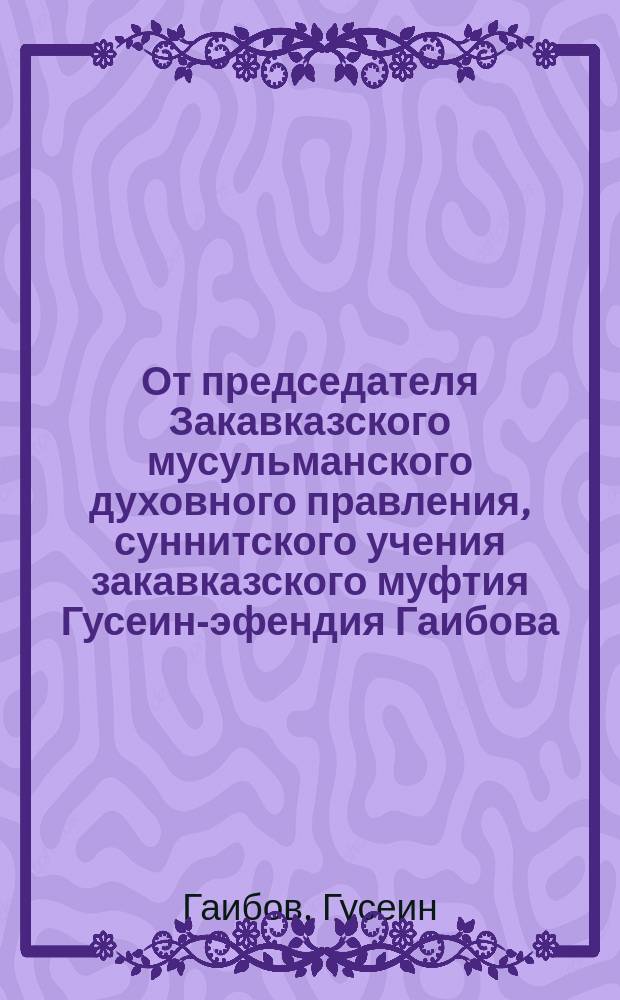 От председателя Закавказского мусульманского духовного правления, суннитского учения закавказского муфтия Гусеин-эфендия Гаибова, своим единоверцам, по поводу борьбы с холерной эпидемией, наставление