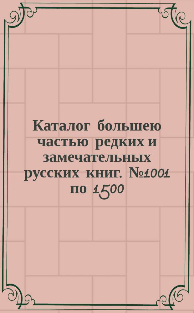 Каталог большею частью редких и замечательных русских книг. № 1001 по 1500