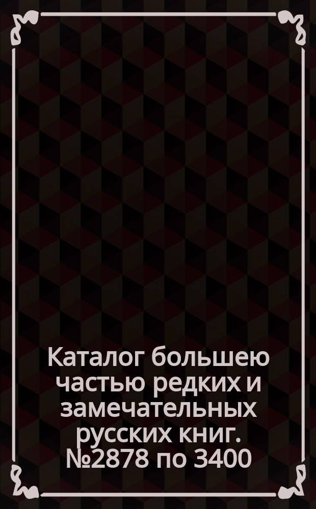 Каталог большею частью редких и замечательных русских книг. № 2878 по 3400