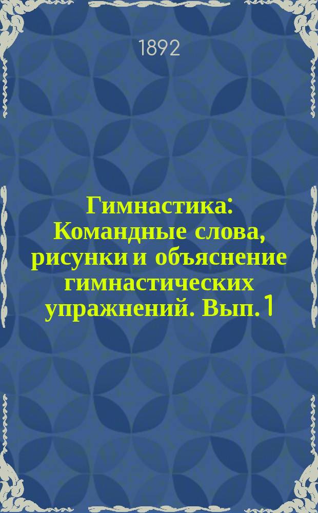 Гимнастика : Командные слова, рисунки и объяснение гимнастических упражнений. Вып. 1 : Приготовительные гимнастические упражнения