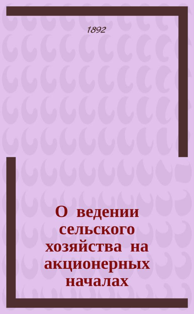 О ведении сельского хозяйства на акционерных началах : Доклад Киевск. о-ву сельск. хоз
