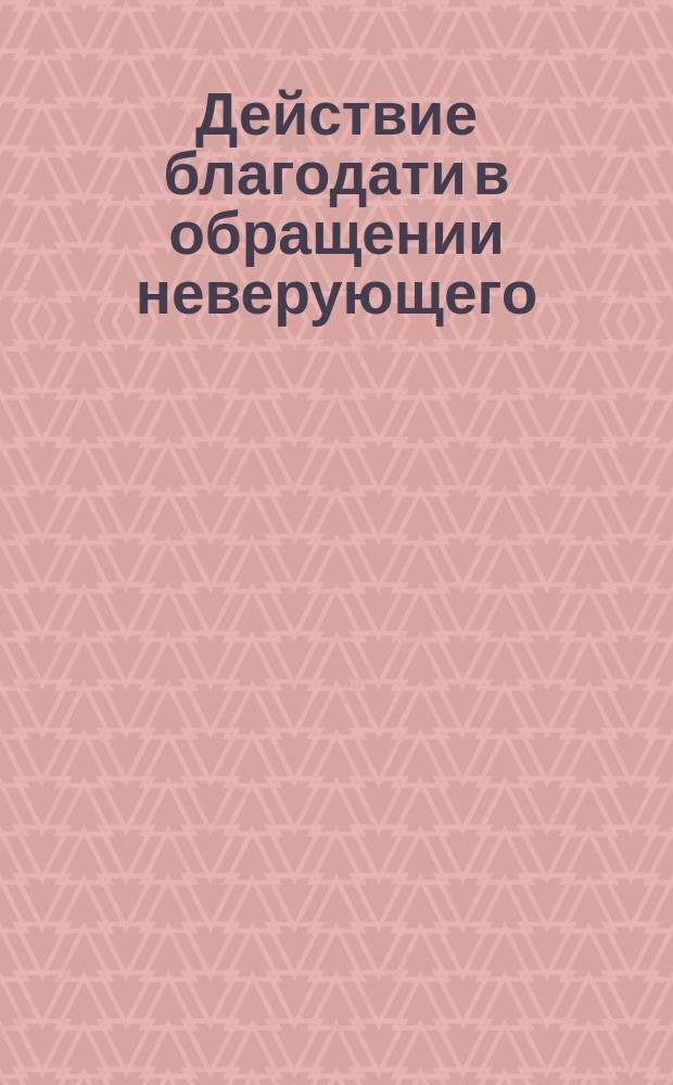 Действие благодати в обращении неверующего : (Из отеч. преданий)