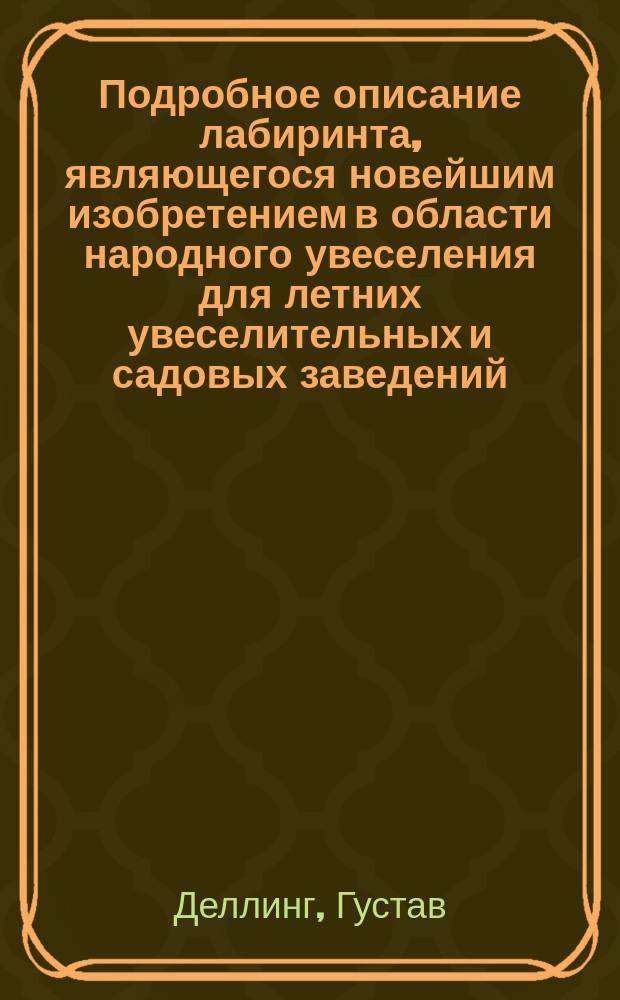 Подробное описание лабиринта, являющегося новейшим изобретением в области народного увеселения для летних увеселительных и садовых заведений, выставочных парков, народных гуляний, ярмарок и пр. и пр. для всей Российской империи