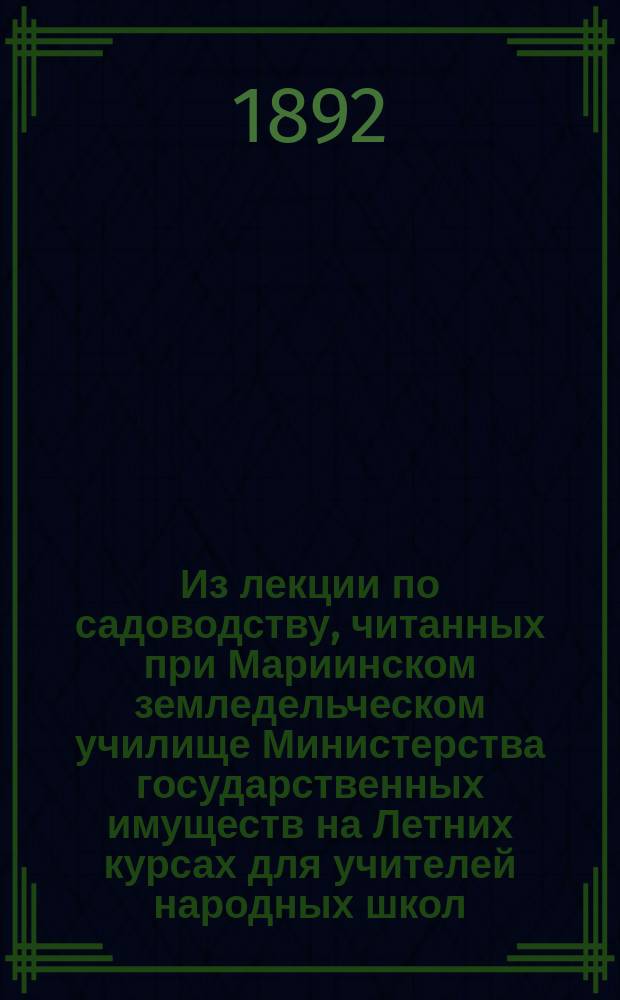 Из лекции по садоводству, читанных при Мариинском земледельческом училище Министерства государственных имуществ на Летних курсах для учителей народных школ