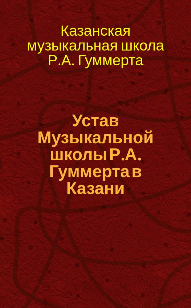 Устав Музыкальной школы Р.А. Гуммерта в Казани : Утв. 2 ноября 1891 г.