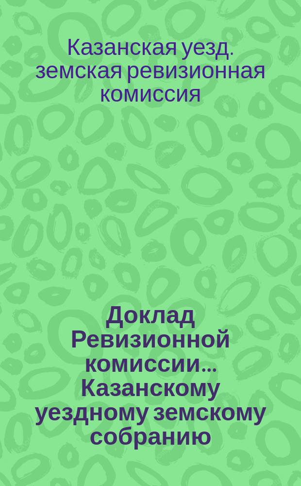Доклад Ревизионной комиссии... Казанскому уездному земскому собранию