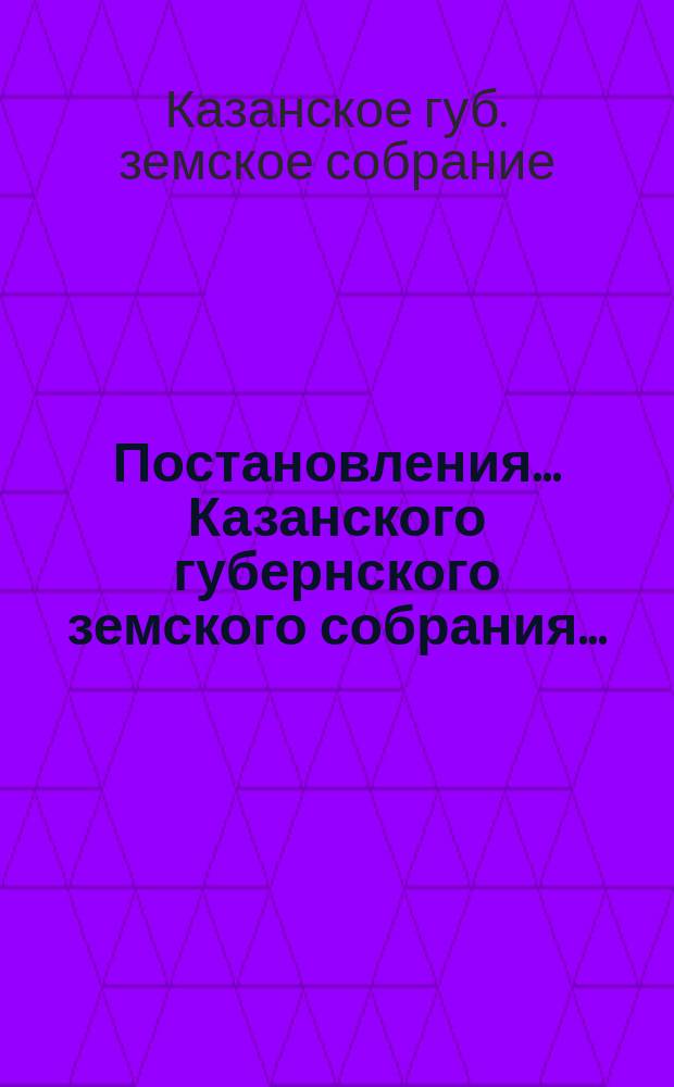 Постановления... Казанского губернского земского собрания...