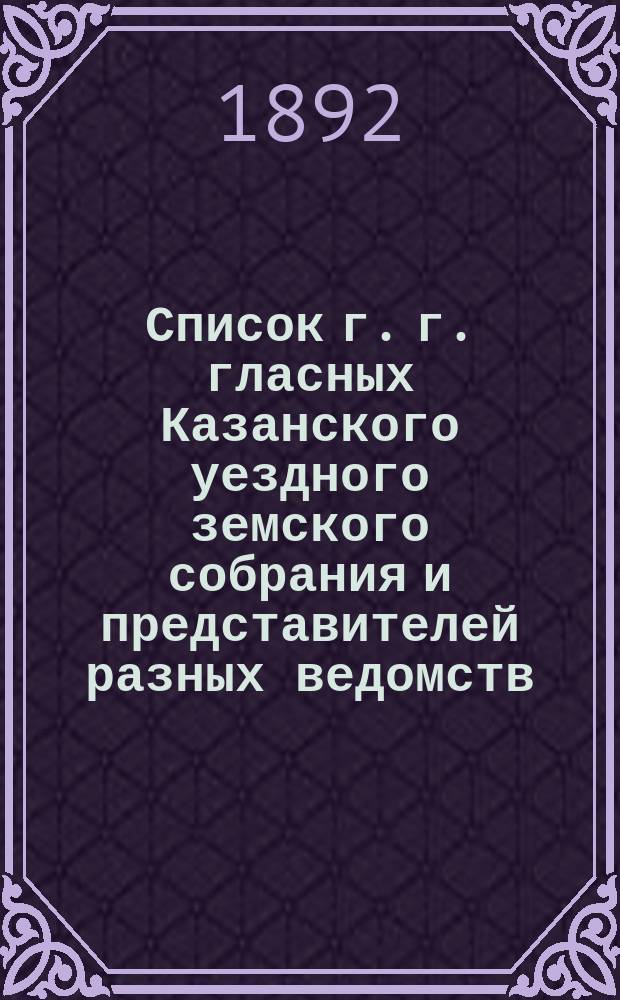 Список г. г. гласных Казанского уездного земского собрания и представителей разных ведомств, бывших в заседании... X трехлетие