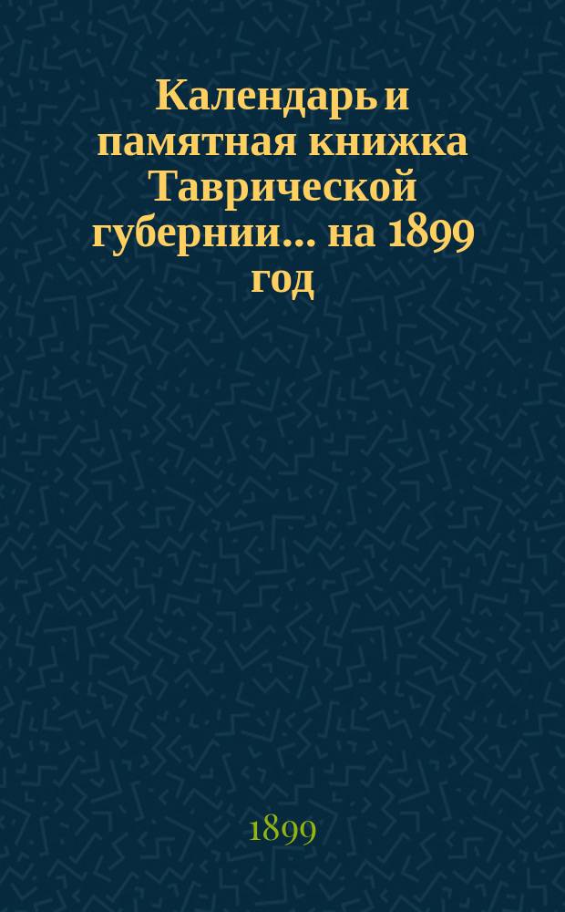 Календарь и памятная книжка Таврической губернии... ... на 1899 год