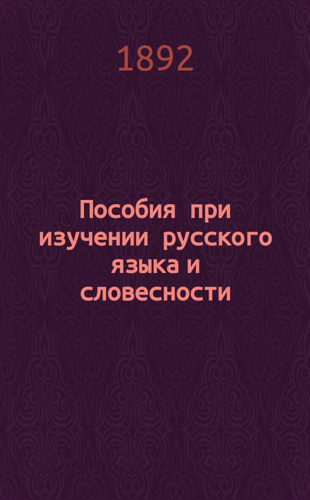 Пособия при изучении русского языка и словесности : Вып. 1. Вып. 1 : Стихотворения и прозаические статьи для заучивания наизусть, согласно примерному списку, помещенному при объяснительной записке к учебному плану русского языка и словесности 20 июля 1890 г.
