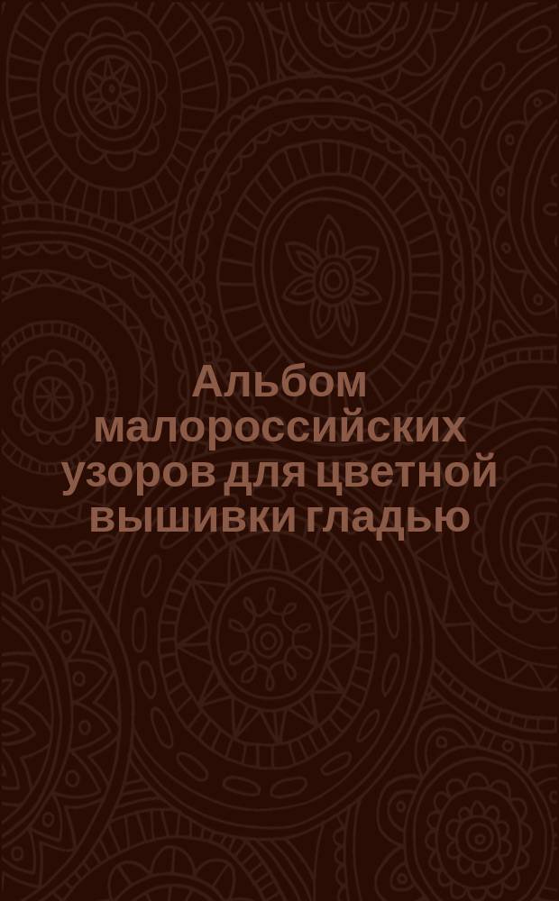Альбом малороссийских узоров для цветной вышивки гладью