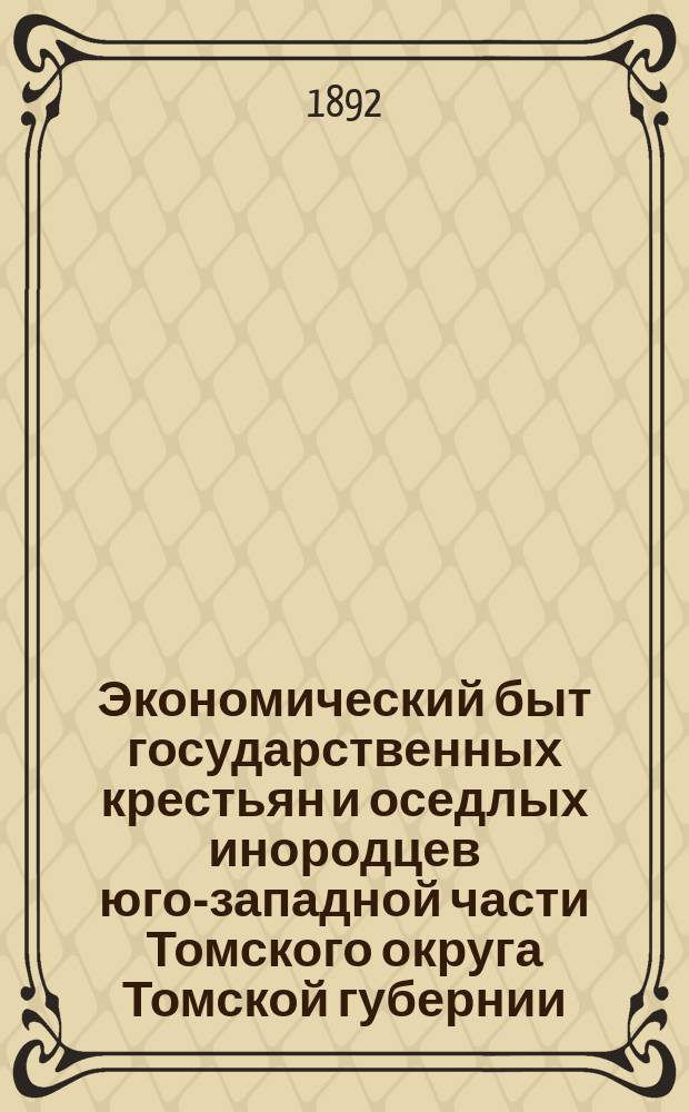 Экономический быт государственных крестьян и оседлых инородцев юго-западной части Томского округа Томской губернии : Исследование С.П. Каффка
