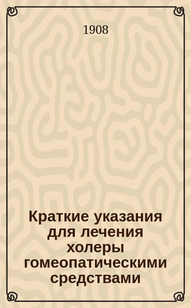 Краткие указания для лечения холеры гомеопатическими средствами : Извлеч. из брошюры "Холера", изд. Варшавским о-вом последователей гомеопатии