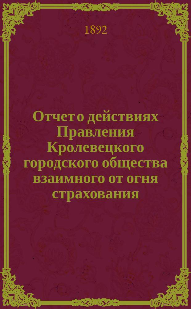 Отчет о действиях Правления Кролевецкого городского общества взаимного от огня страхования. ... за 1898 год (Год 9-й)