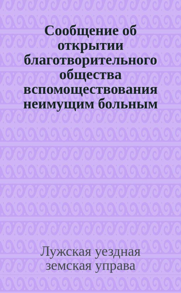 [Сообщение об открытии благотворительного общества вспомоществования неимущим больным, выбывающим из земских больниц, Лужского уезда]