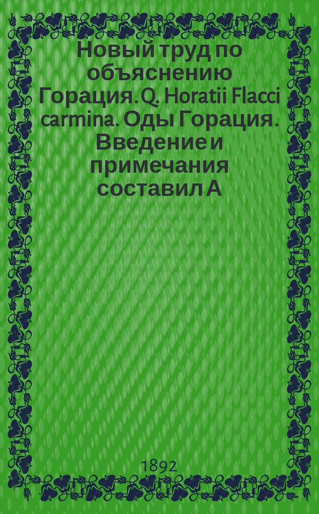 Новый труд по объяснению Горация. Q. Horatii Flacci carmina. Оды Горация. Введение и примечания составил А. Горбатов. Казань, 1891 : Рец.