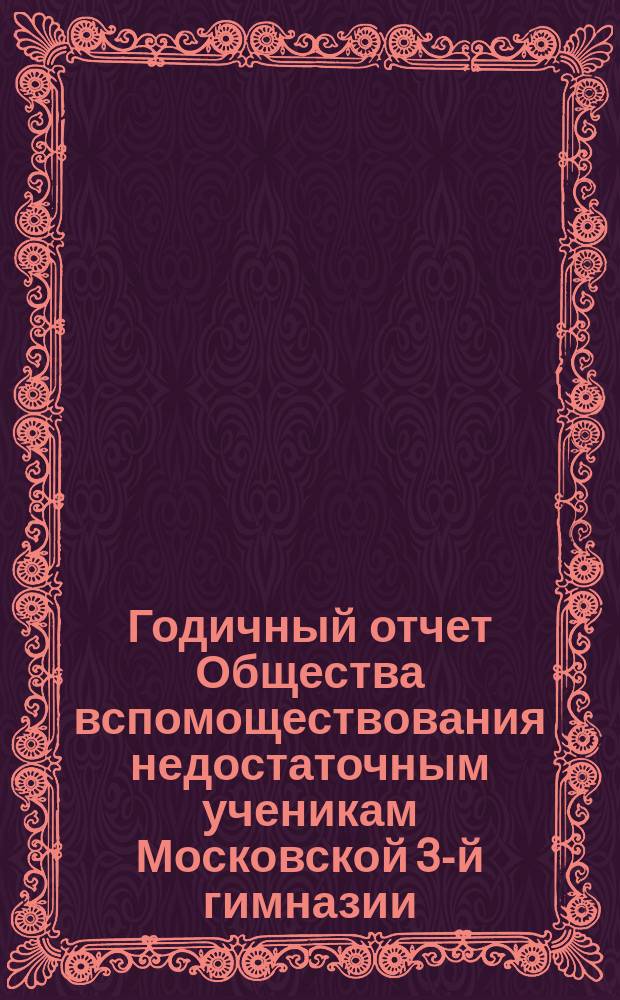 Годичный отчет Общества вспомоществования недостаточным ученикам Московской 3-й гимназии... ... за 1895-96 г.