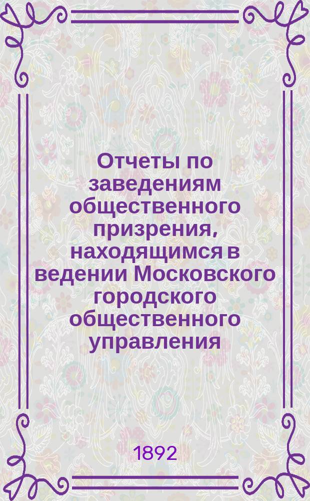 Отчеты по заведениям общественного призрения, находящимся в ведении Московского городского общественного управления... .. за 1890 год