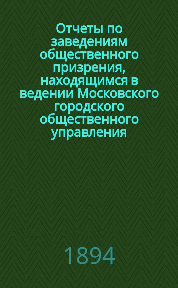Отчеты по заведениям общественного призрения, находящимся в ведении Московского городского общественного управления... .. за 1893 год