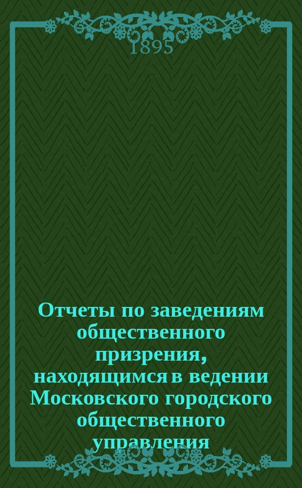 Отчеты по заведениям общественного призрения, находящимся в ведении Московского городского общественного управления... ... за 1894 год