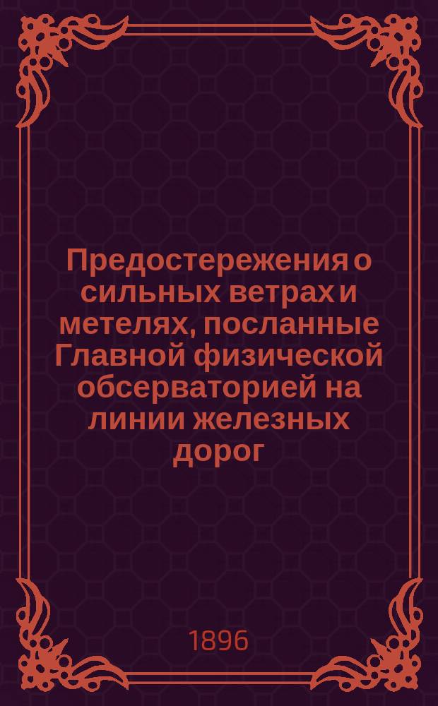 Предостережения о сильных ветрах и метелях, посланные Главной физической обсерваторией на линии железных дорог.. : Отчет, представленный г. министру путей сообщения в октябре 1891 г. Сост. по поручению дир. Глав. физ. обсерватории Б. Керсновским, физиком Отд-ния штормовых предостережений. ... зимою 1894-1895 года