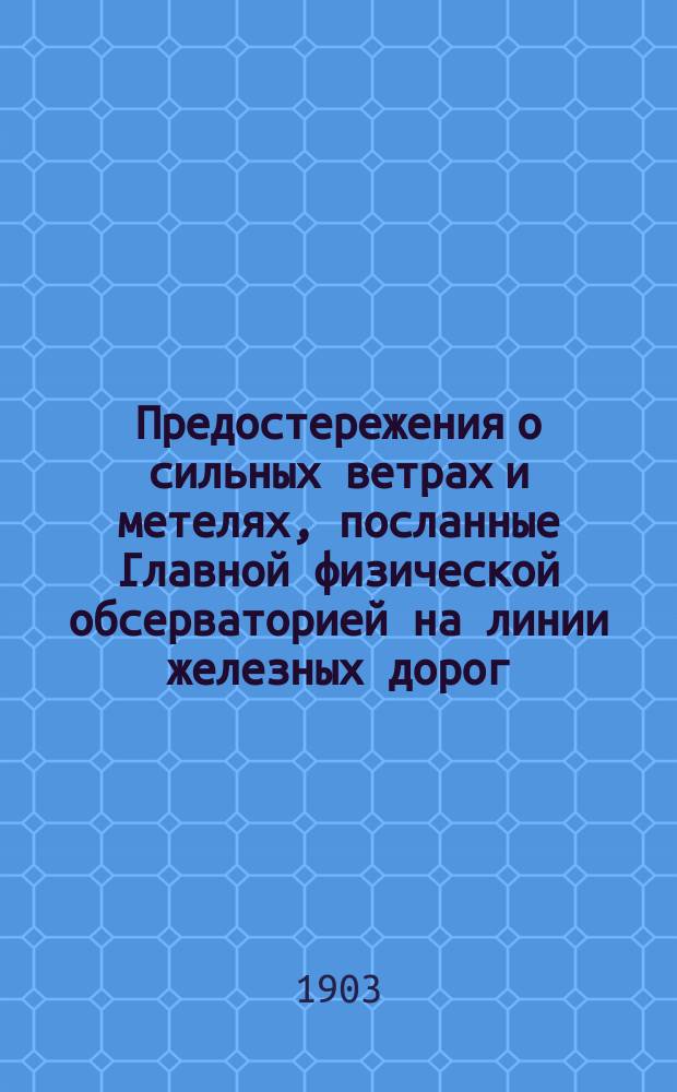 Предостережения о сильных ветрах и метелях, посланные Главной физической обсерваторией на линии железных дорог.. : Отчет, представленный г. министру путей сообщения в октябре 1891 г. Сост. по поручению дир. Глав. физ. обсерватории Б. Керсновским, физиком Отд-ния штормовых предостережений. ... зимою 1901-1902 года