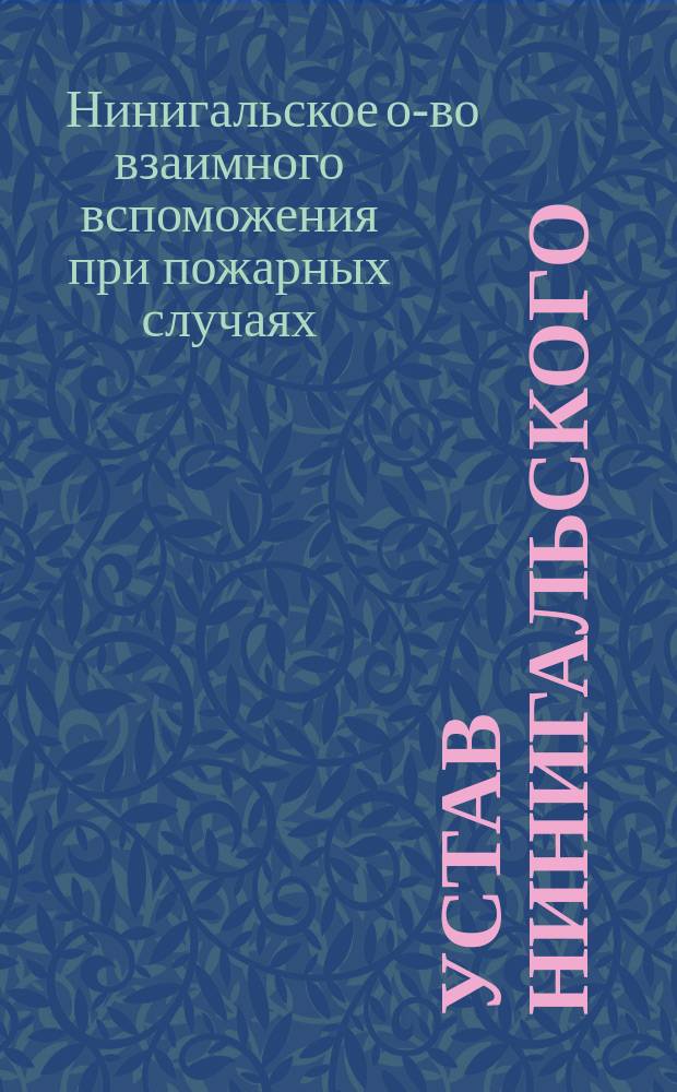Устав Нинигальского (Лифляндской губернии) общества взаимного вспоможения при пожарных случаях: Утв. 31 янв. 1892 г.; Инструкция Нинигальского общества взаимного вспоможения при пожарных случаях: Утв. 31 янв. 1890 г.