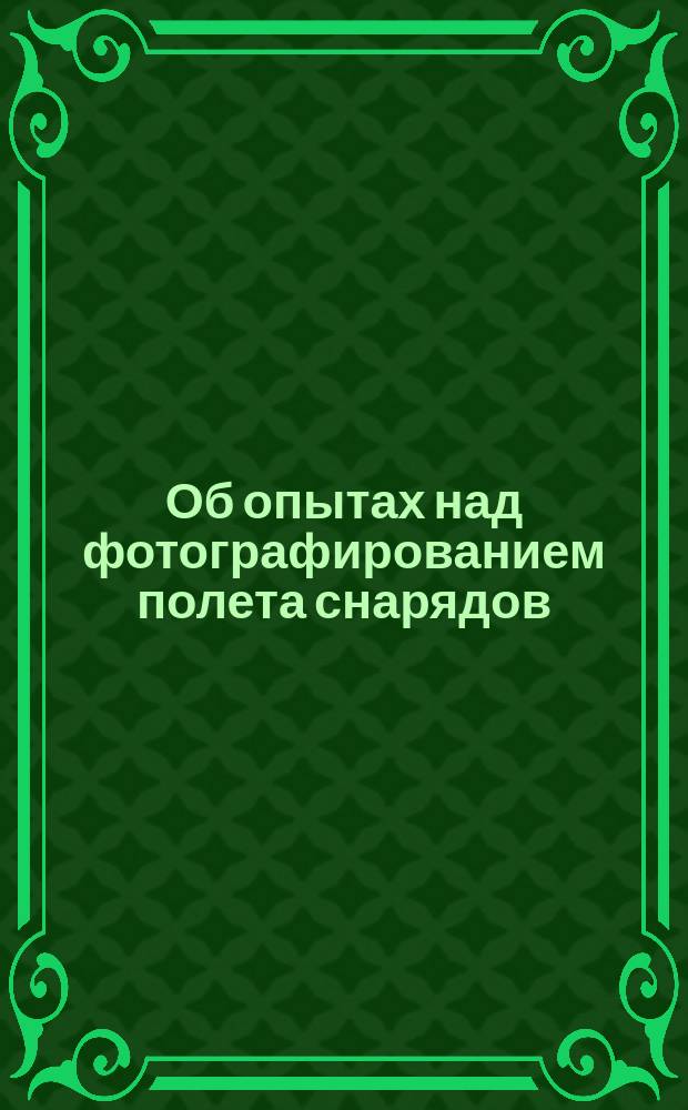 Об опытах над фотографированием полета снарядов : (Отчет о сообщении лейт. Евграфова в Арт. офицерском классе)