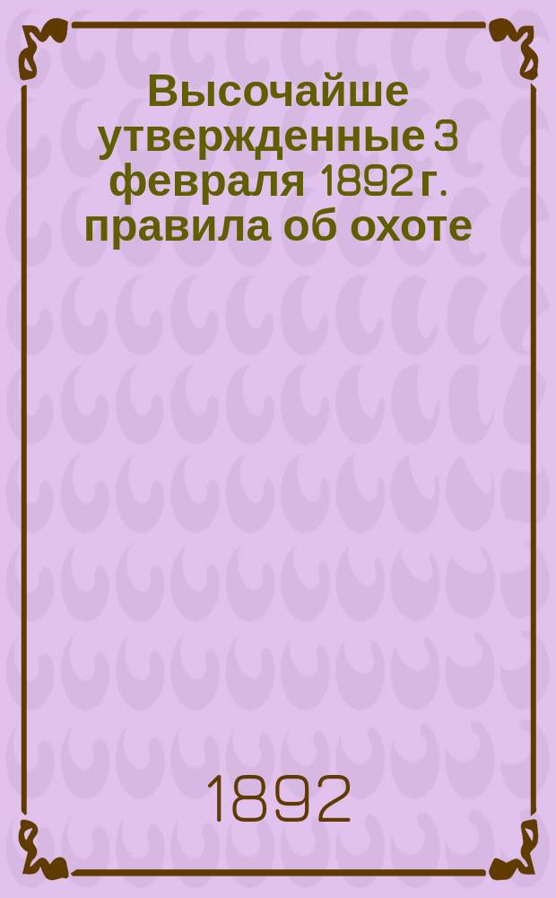 Высочайше утвержденные 3 февраля 1892 г. правила об охоте : (С переводом на нем. яз. и с прил. статей Устава уголовного судопроизводства, дополняющих настоящие правила)