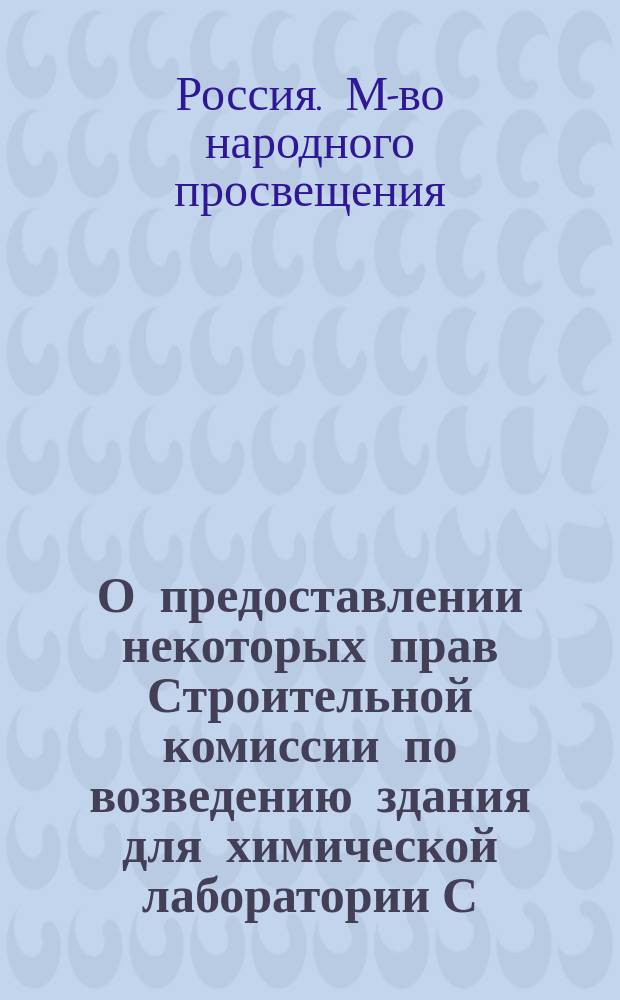 О предоставлении некоторых прав Строительной комиссии по возведению здания для химической лаборатории С.-Петербургского университета; Инструкция Строительной комиссии... и др. материалы