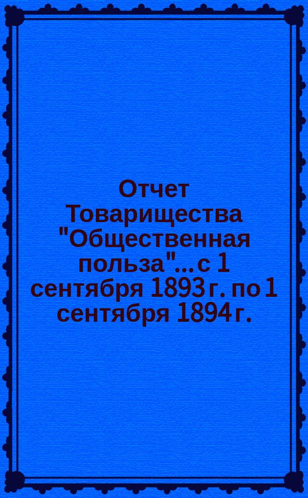 Отчет Товарищества "Общественная польза"... с 1 сентября 1893 г. по 1 сентября 1894 г.