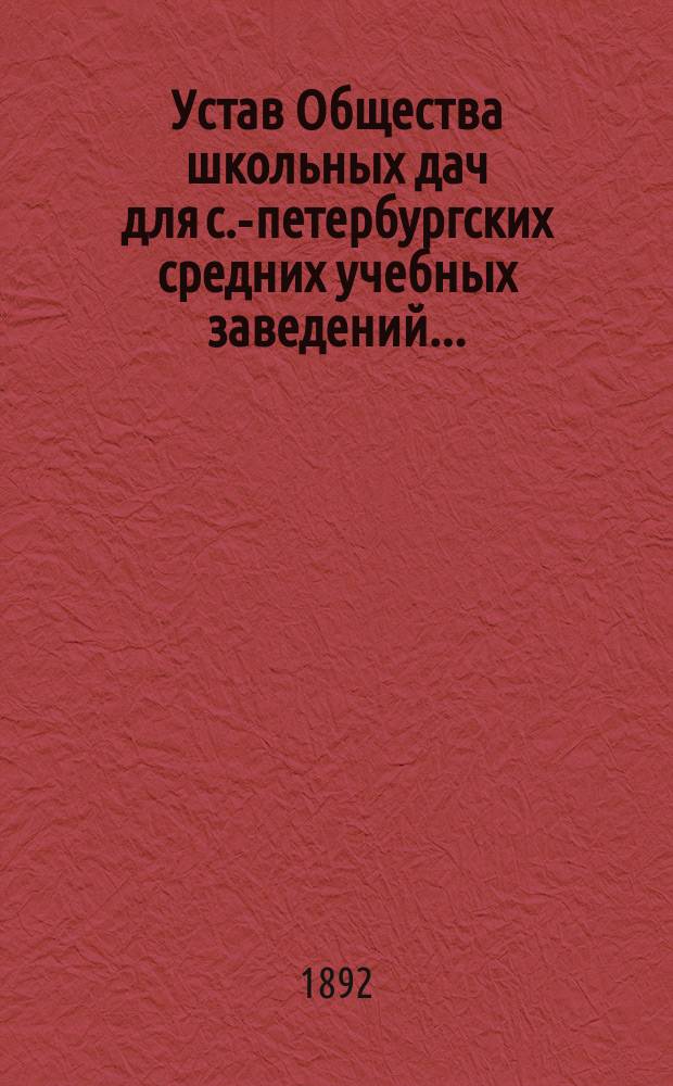 Устав Общества школьных дач для с.-петербургских средних учебных заведений ... : Утв. 24 окт. 1891 г