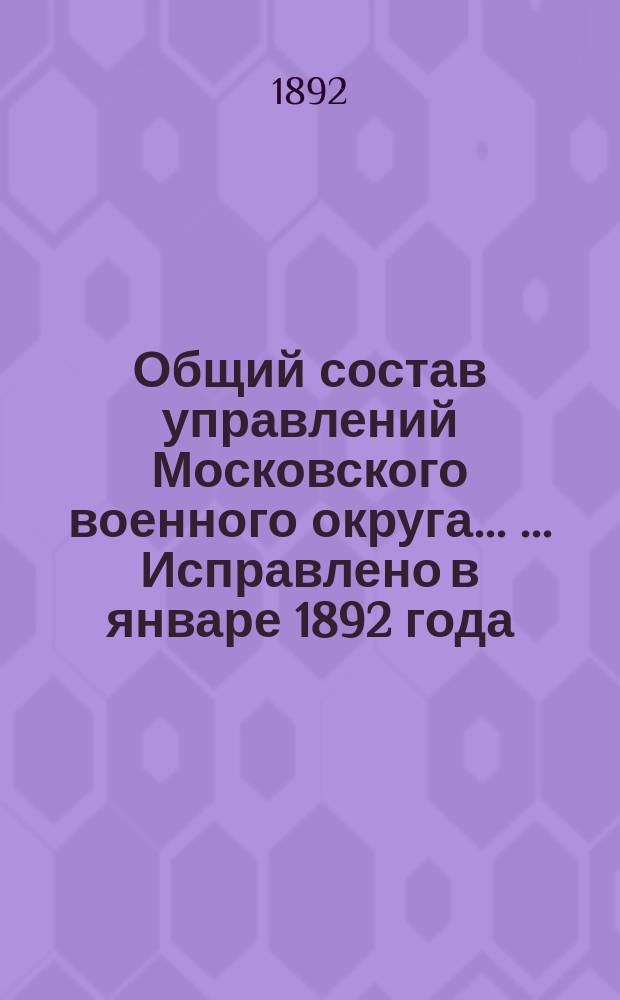 Общий состав управлений Московского военного округа ... ... Исправлено в январе 1892 года
