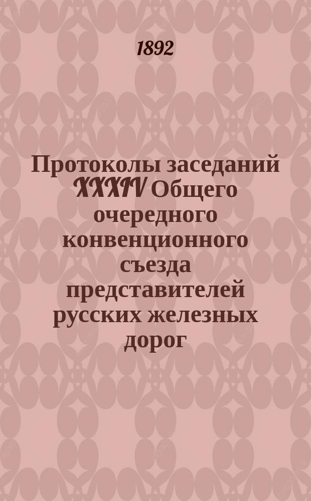 Протоколы заседаний XXXIV Общего очередного конвенционного съезда представителей русских железных дорог : 1-я сессия: 5 ноября - 14 дек. 1891 г., 2-я сессия: 21 янв. - 1 февр. 1892 г., 3-я сессия, 7-20 марта 1892 г