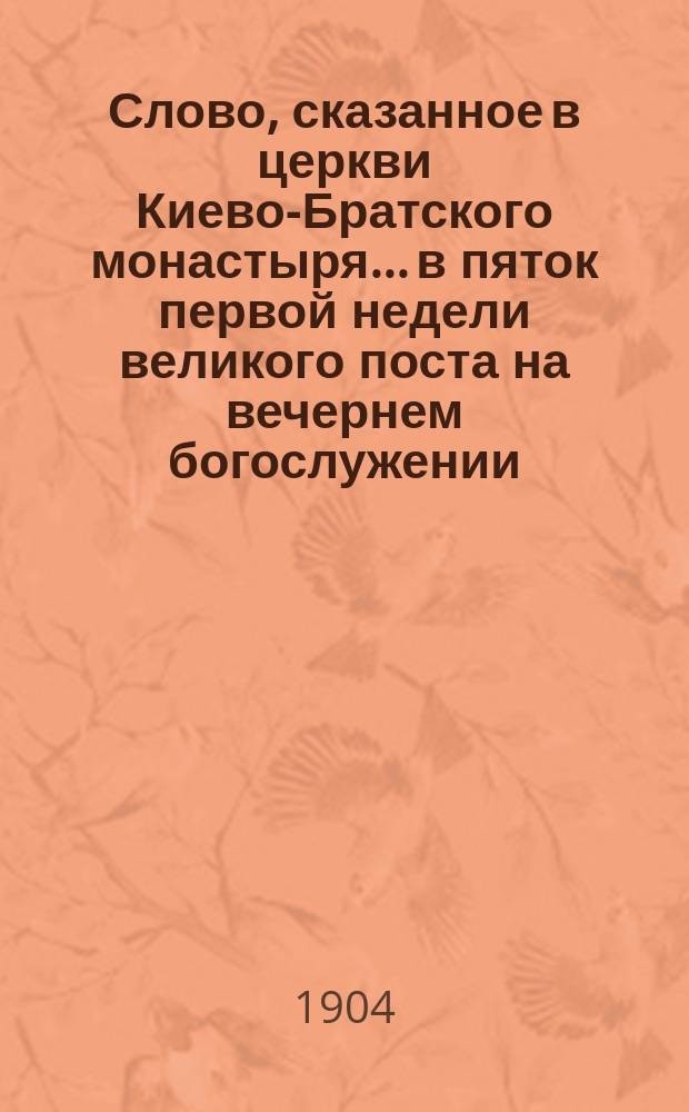 Слово, сказанное в церкви Киево-Братского монастыря... в пяток первой недели великого поста на вечернем богослужении, известном под названием пассии... ... 13 февраля 1904 года... : ... 13 февраля 1904 года... Как уготовить нам мирный и непостыдный исход из здешней жизни
