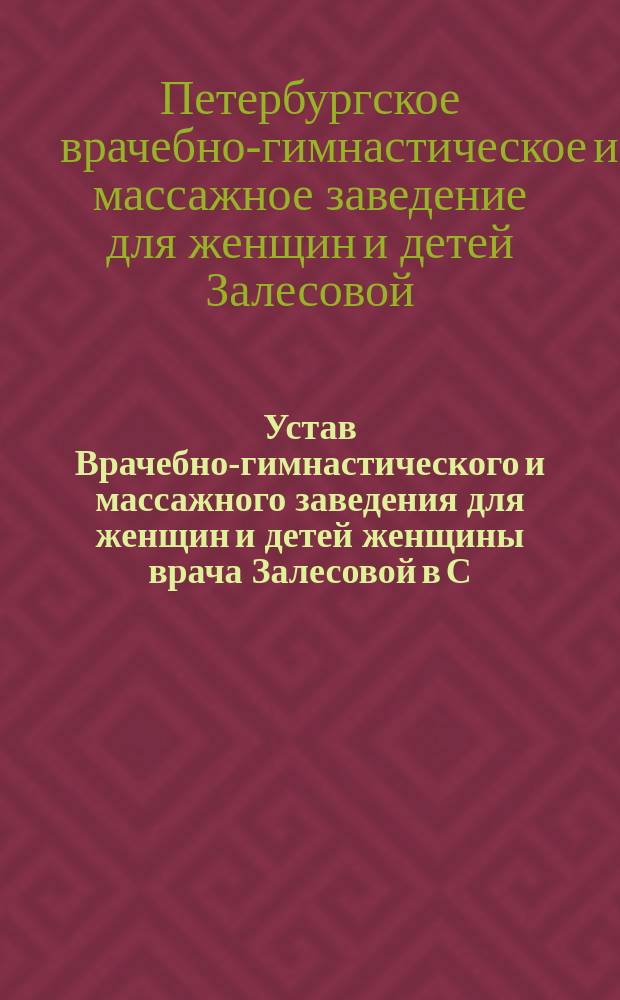 Устав Врачебно-гимнастического и массажного заведения для женщин и детей женщины врача Залесовой в С.-Петербурге : Утв. 21 дек. 1891 г.