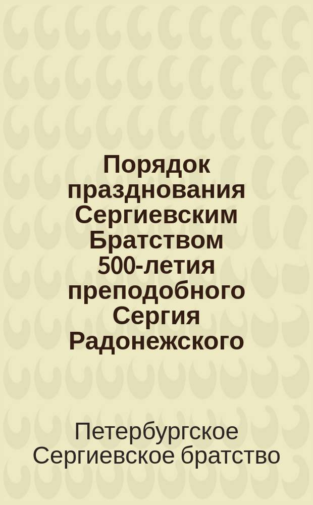 Порядок празднования Сергиевским Братством 500-летия преподобного Сергия Радонежского, чудотворца. 25 сент. 1892 г.