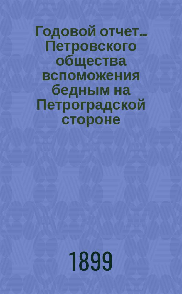 Годовой отчет... Петровского общества вспоможения бедным на Петроградской стороне, в Петрограде... 26-й с 1-го октября 1897 г. по 1-е октября 1898 г.