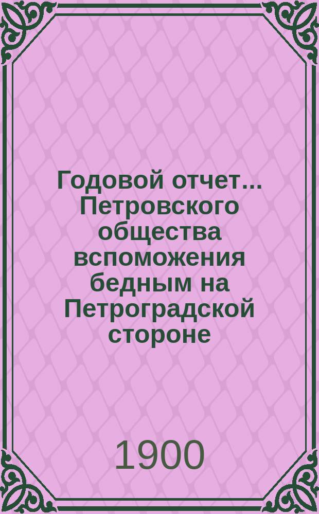 Годовой отчет... Петровского общества вспоможения бедным на Петроградской стороне, в Петрограде... 28-й с 1-го октября 1899 г. по 1-е октября 1900 г.