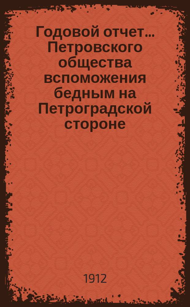 Годовой отчет... Петровского общества вспоможения бедным на Петроградской стороне, в Петрограде... 39-й с 1-го октября 1910 г. по 1-е октября 1911 г.